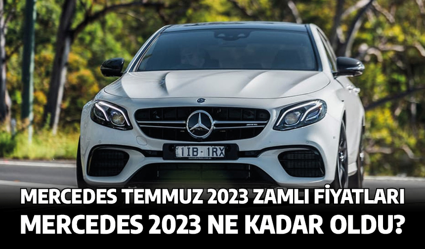 Mercedes Temmuz 2023 zamlı fiyatları. Mercedes 2023 ne kadar oldu?