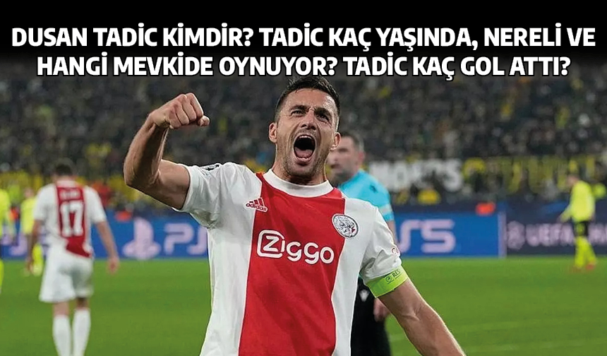 Dusan Tadic kimdir? Tadic kaç yaşında, nereli ve hangi mevkide oynuyor? Tadic kaç gol attı?