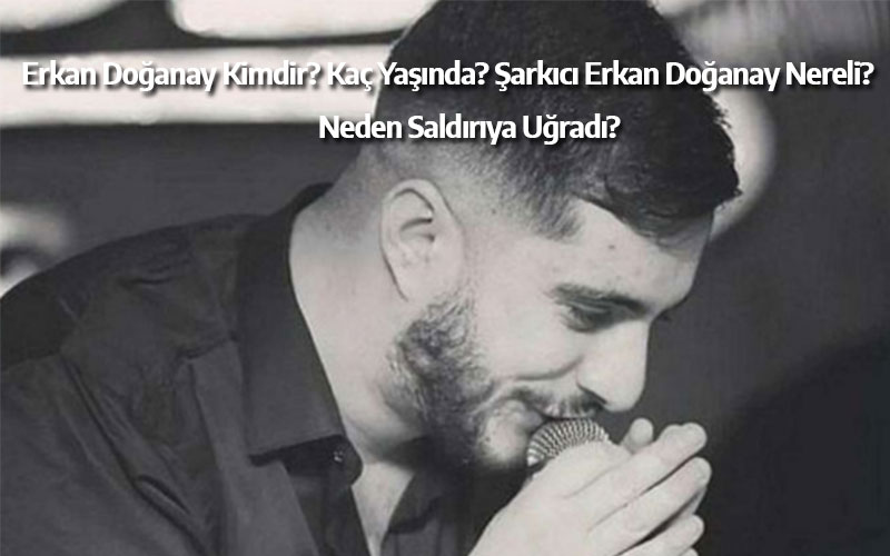 Erkan Doğanay kimdir, kaç yaşında? Şarkıcı Erkan Doğanay nereli, neden saldırıya uğradı?