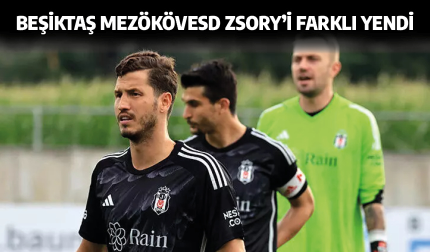 Beşiktaş Mezökövesd Zsory'i farklı yendi