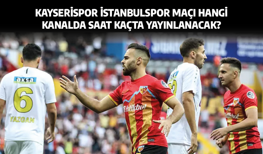 Kayserispor İstanbulspor maçı Hangi Kanalda Saat Kaçta Yayınlanacak?