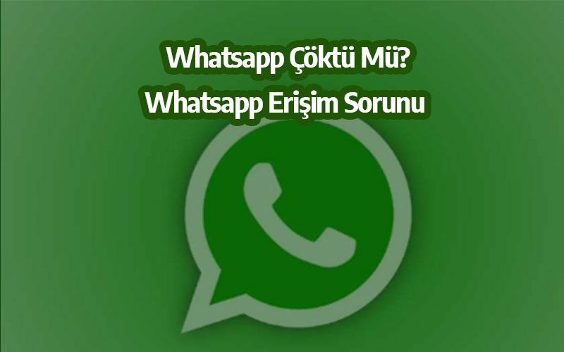Whatsapp Çöktü Mü? Whatsapp Erişim Sorunu