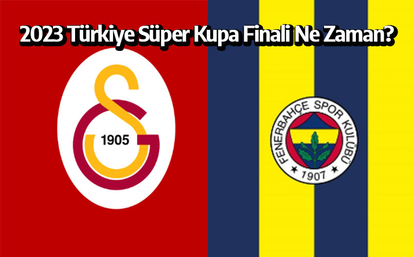 2023 Türkiye Süper Kupa finali ne zaman? Galatasaray-Fenerbahçe Süper Kupa finali ne zaman?