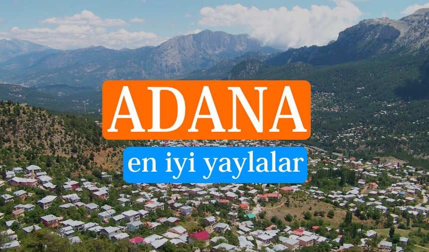 Adana'nın En Güzel 8 Yaylası hangisi? En çok tercih edilen Adana yaylaları ve rakımları
