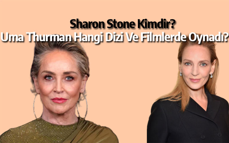 Sharon Stone kimdir? Uma Thurman hangi dizi ve filmlerde oynadı?