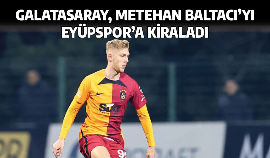 Galatasaray, Metehan Baltacı’yı Eyüpspor’a kiraladı