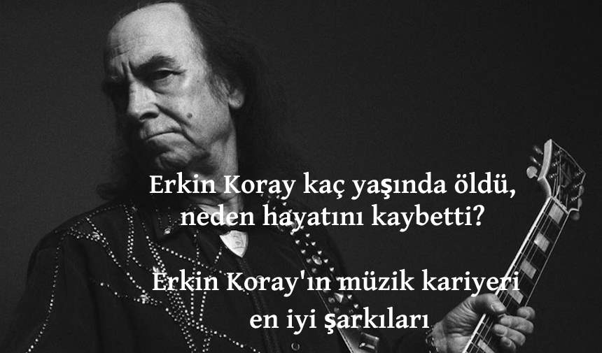 Erkin Koray kaç yaşında öldü, neden hayatını kaybetti? Erkin Koray'ın müzik kariyeri ve en iyi şarkıları