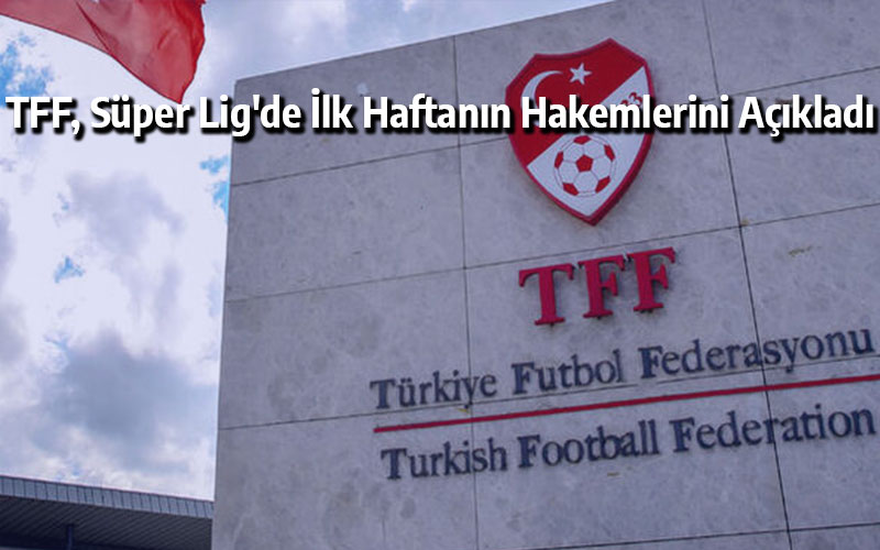 TFF, Süper Lig'de İlk Haftanın Hakemlerini Açıkladı