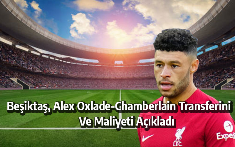 Beşiktaş, Alex Oxlade-Chamberlain Transferini Ve Maliyeti Açıkladı