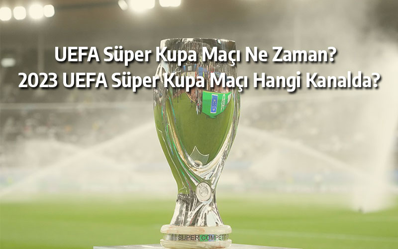 UEFA Süper Kupa maçı ne zaman? 2023 UEFA Süper Kupa maçı hangi kanalda?