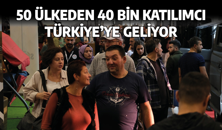 50 ülkeden 40 bin katılımcı Türkiye'ye geliyor
