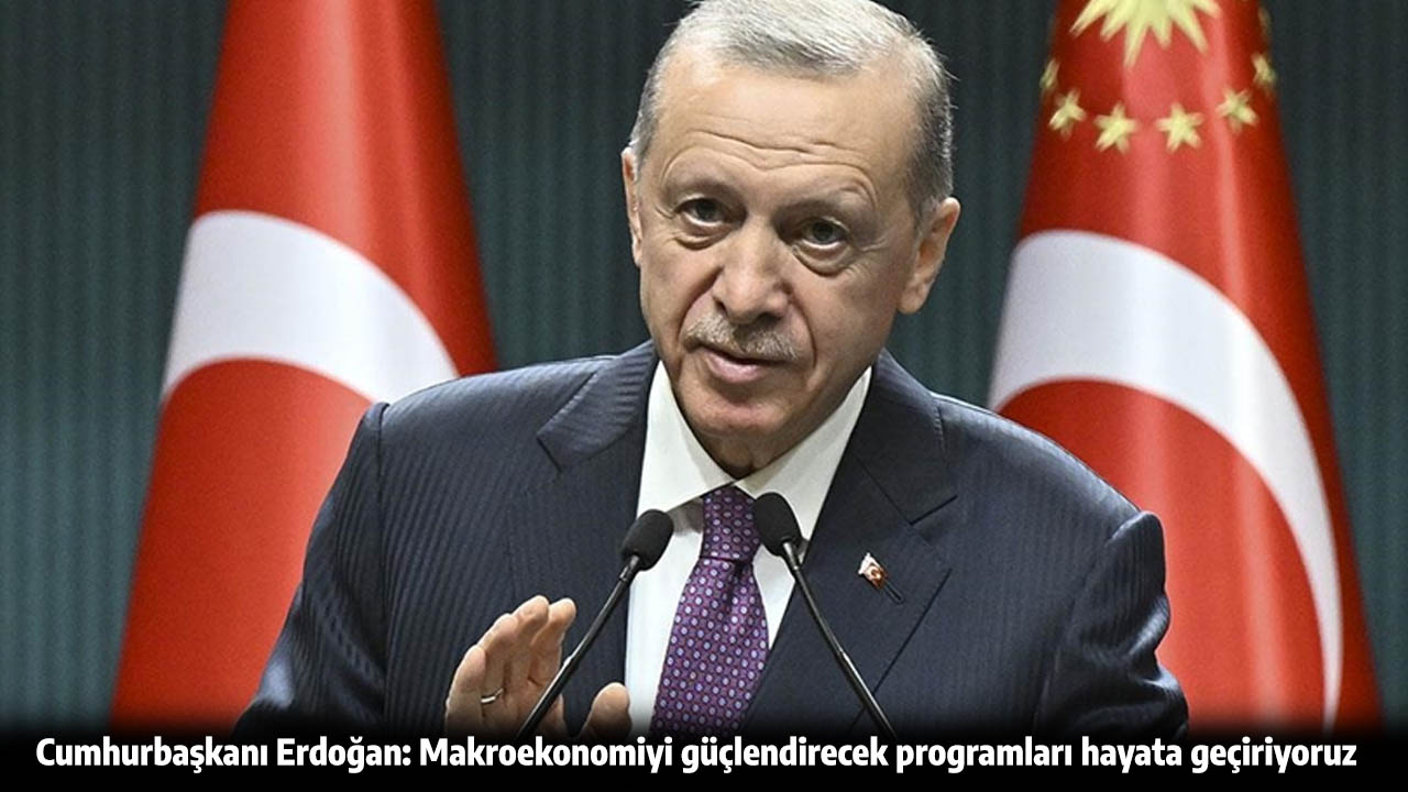 Cumhurbaşkanı Erdoğan: Makroekonomiyi güçlendirecek programları hayata geçiriyoruz