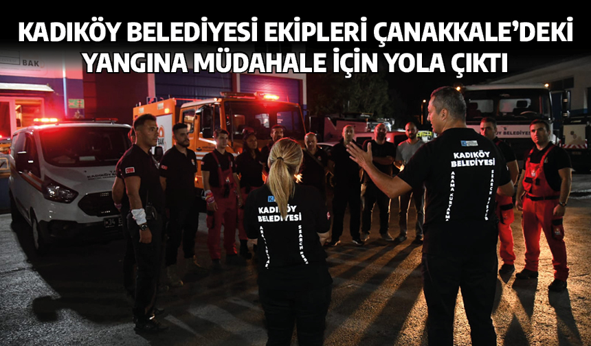 Kadıköy Belediyesi ekipleri Çanakkale’deki yangına müdahale için yola çıktı