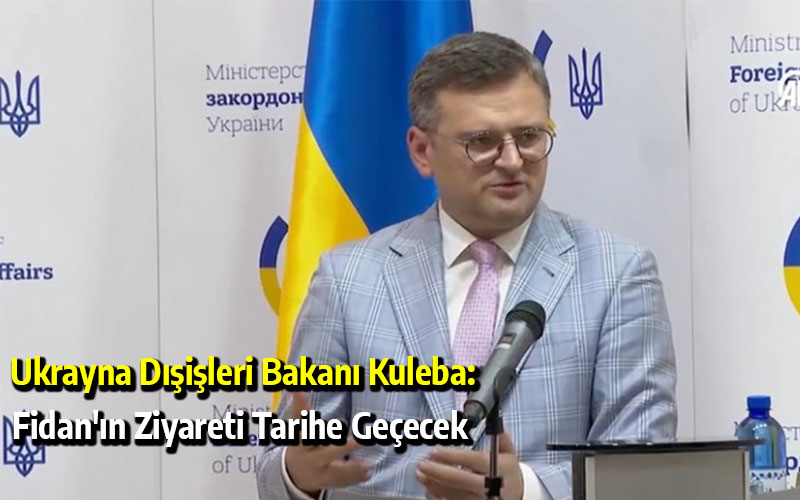 Ukrayna Dışişleri Bakanı Kuleba: Fidan'ın Ziyareti Tarihe Geçecek