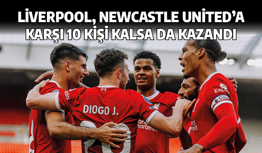 Liverpool, Newcastle United'a karşı 10 kişi kalsa da kazandı