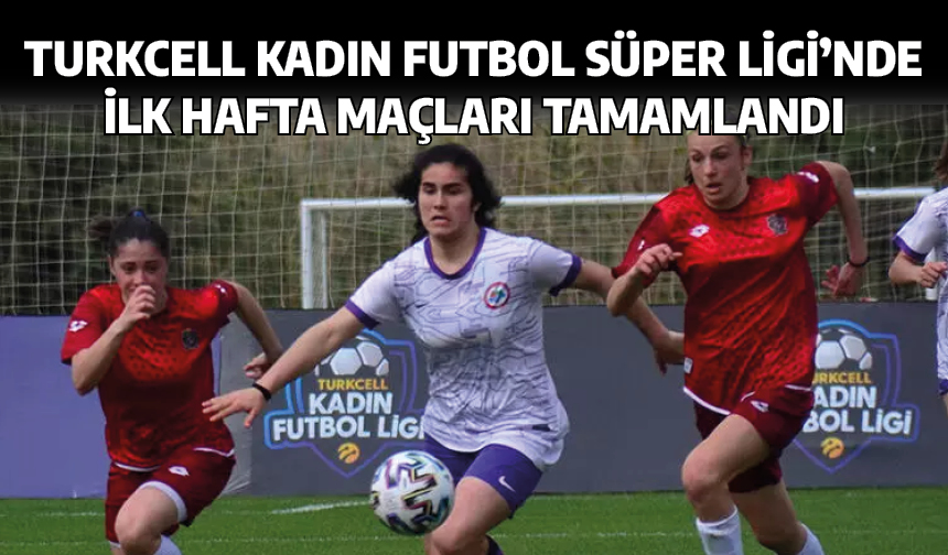Turkcell Kadın Futbol Süper Ligi'nde ilk hafta maçları tamamlandı
