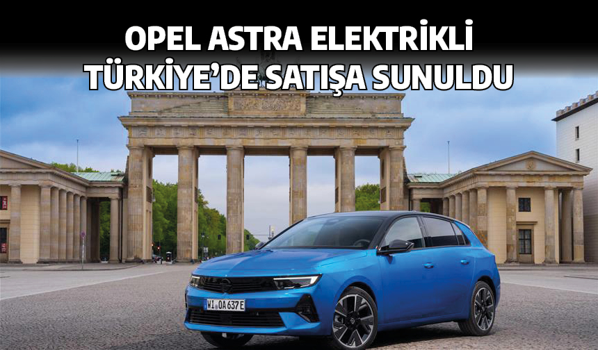 Opel Astra Elektrikli Türkiye’de satışa sunuldu
